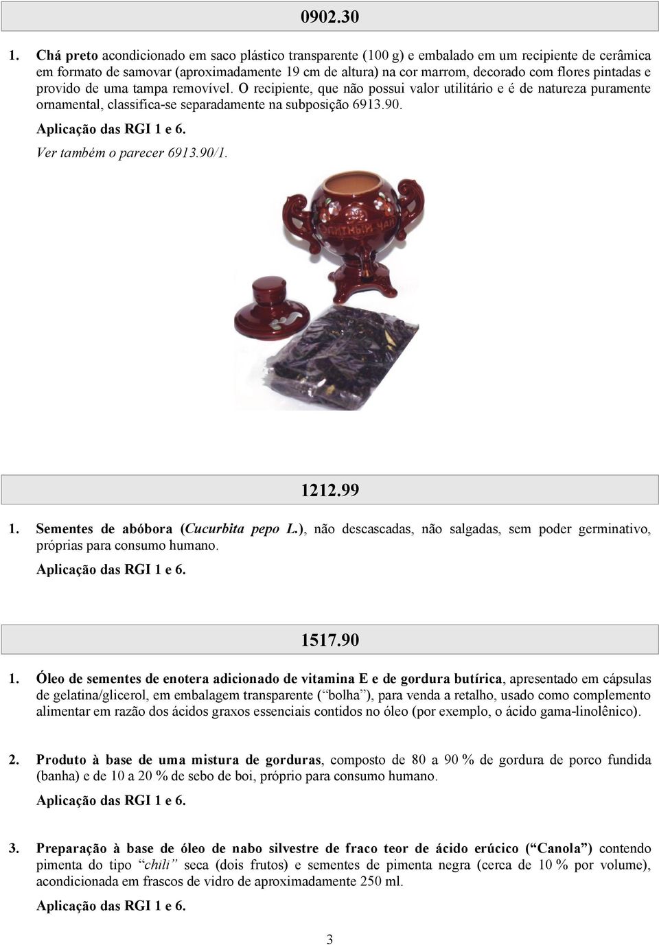 pintadas e provido de uma tampa removível. O recipiente, que não possui valor utilitário e é de natureza puramente ornamental, classifica se separadamente na subposição 6913.90.