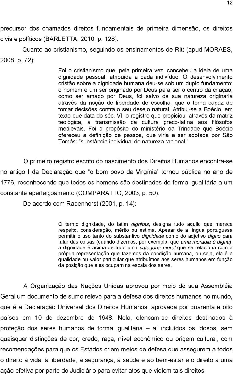 O desenvolvimento cristão sobre a dignidade humana deu-se sob um duplo fundamento: o homem é um ser originado por Deus para ser o centro da criação; como ser amado por Deus, foi salvo de sua natureza