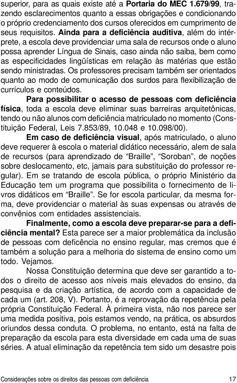 Ainda para a deficiência auditiva, além do intérprete, a escola deve providenciar uma sala de recursos onde o aluno possa aprender Língua de Sinais, caso ainda não saiba, bem como as especificidades