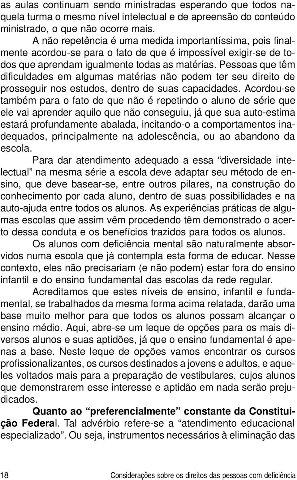 Pessoas que têm dificuldades em algumas matérias não podem ter seu direito de prosseguir nos estudos, dentro de suas capacidades.