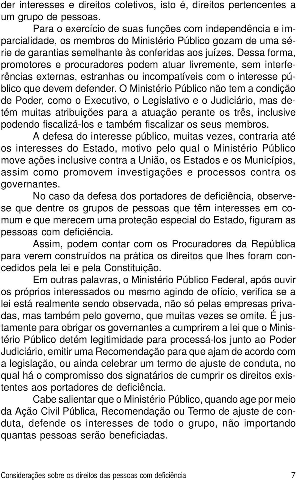 Dessa forma, promotores e procuradores podem atuar livremente, sem interferências externas, estranhas ou incompatíveis com o interesse público que devem defender.