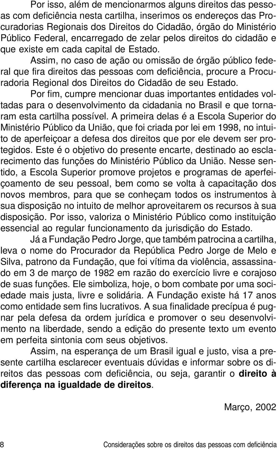 Assim, no caso de ação ou omissão de órgão público federal que fira direitos das pessoas com deficiência, procure a Procuradoria Regional dos Direitos do Cidadão de seu Estado.