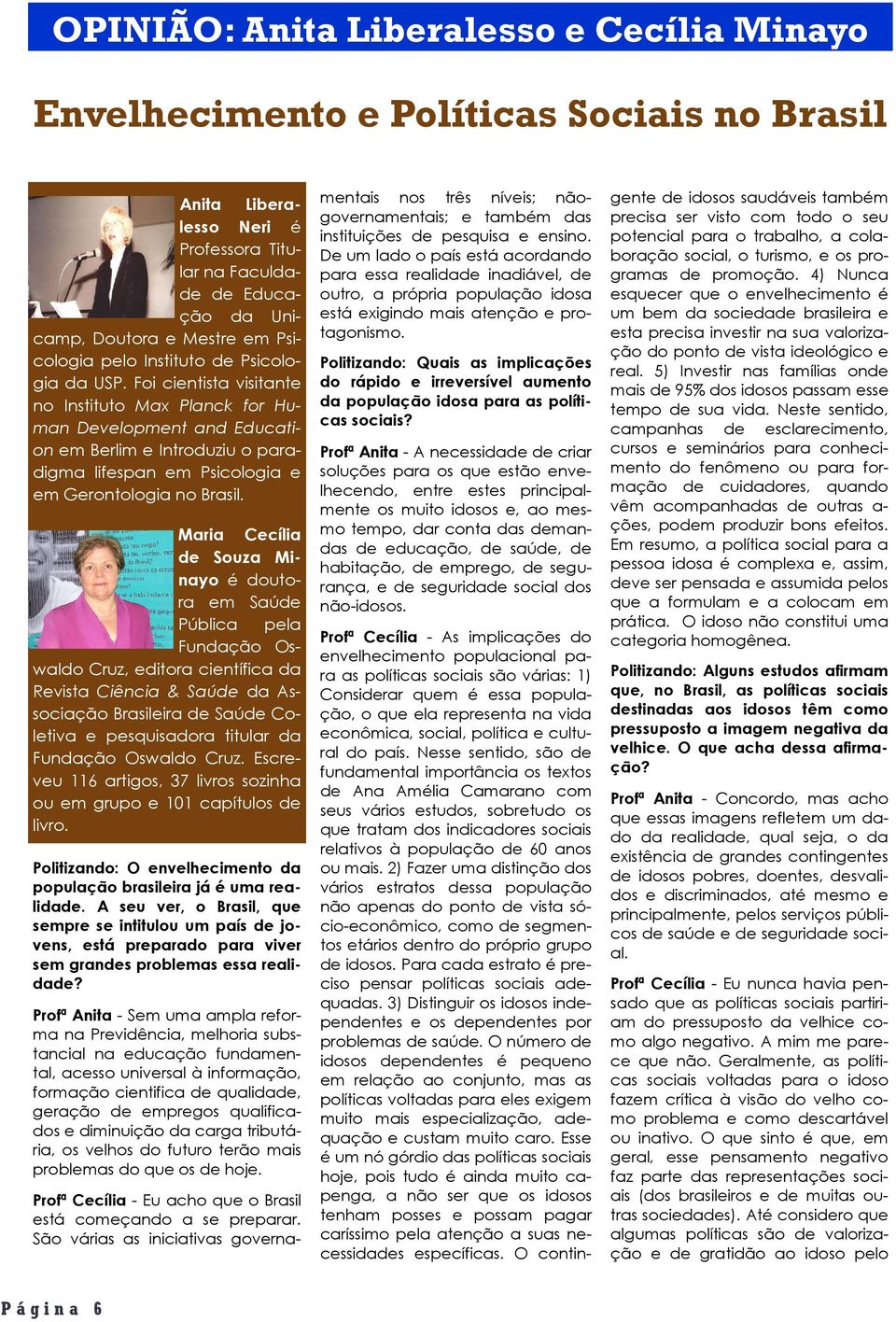 Nesse sentido, são de fundamental importância os textos de Ana Amélia Camarano com seus vários estudos, sobretudo os que tratam dos indicadores sociais relativos à população de 60 anos ou mais.