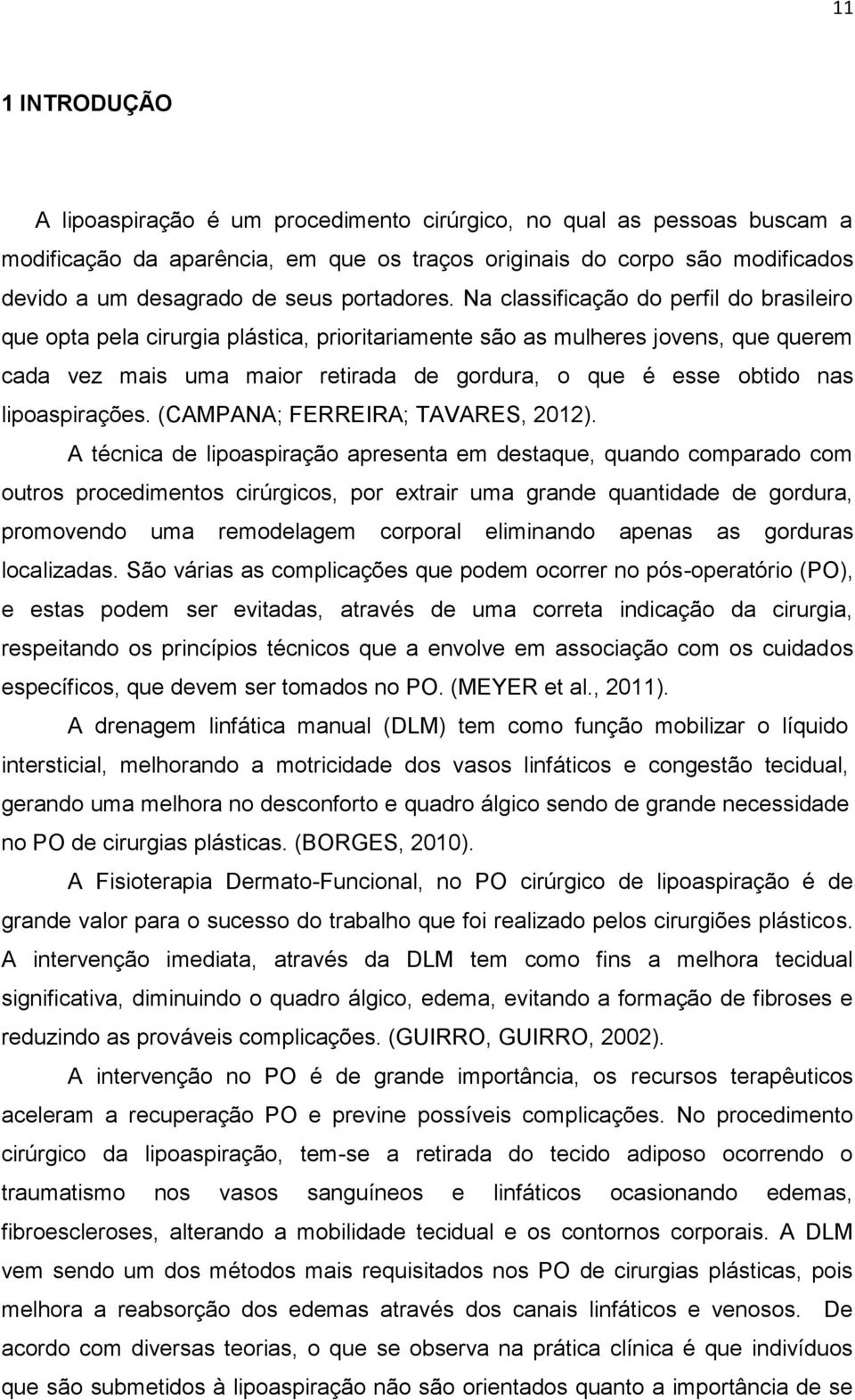 Na classificação do perfil do brasileiro que opta pela cirurgia plástica, prioritariamente são as mulheres jovens, que querem cada vez mais uma maior retirada de gordura, o que é esse obtido nas