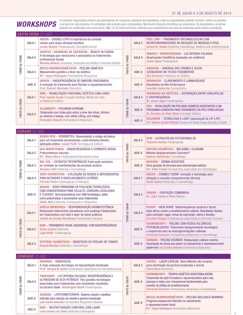 Os dissertantes e os temas poderão ser modificados sem aviso prévio. Obs.: os 20 (vinte) primeiros visitantes que comparecerem às salas de workshops serão nossos convidados.