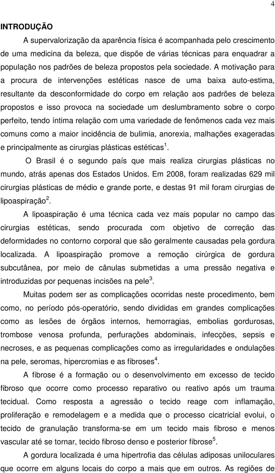 A motivação para a procura de intervenções estéticas nasce de uma baixa auto-estima, resultante da desconformidade do corpo em relação aos padrões de beleza propostos e isso provoca na sociedade um