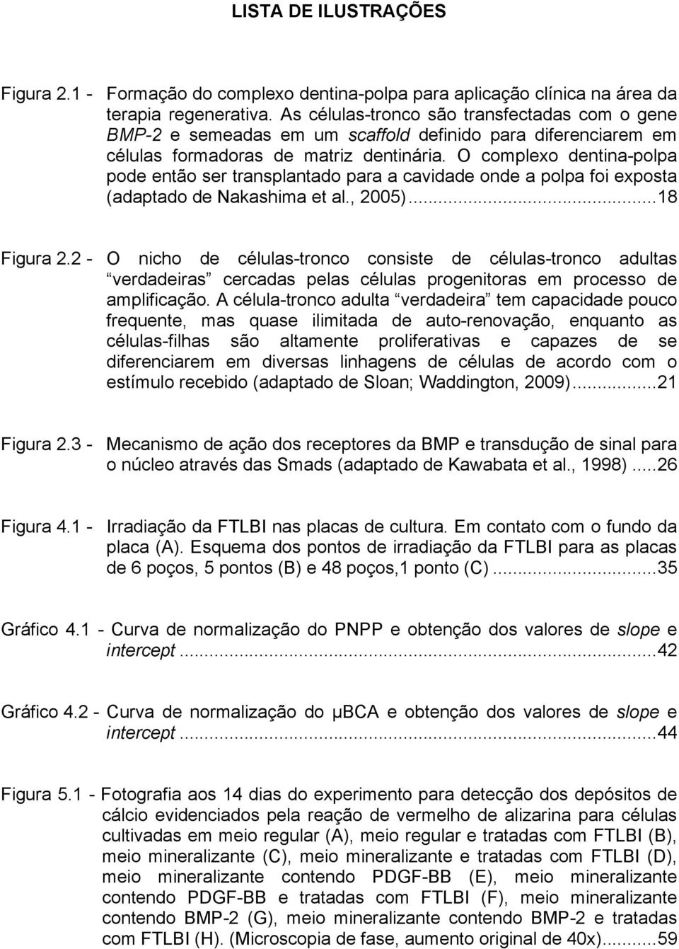 O complexo dentina-polpa pode então ser transplantado para a cavidade onde a polpa foi exposta (adaptado de Nakashima et al., 2005)...18 Figura 2.