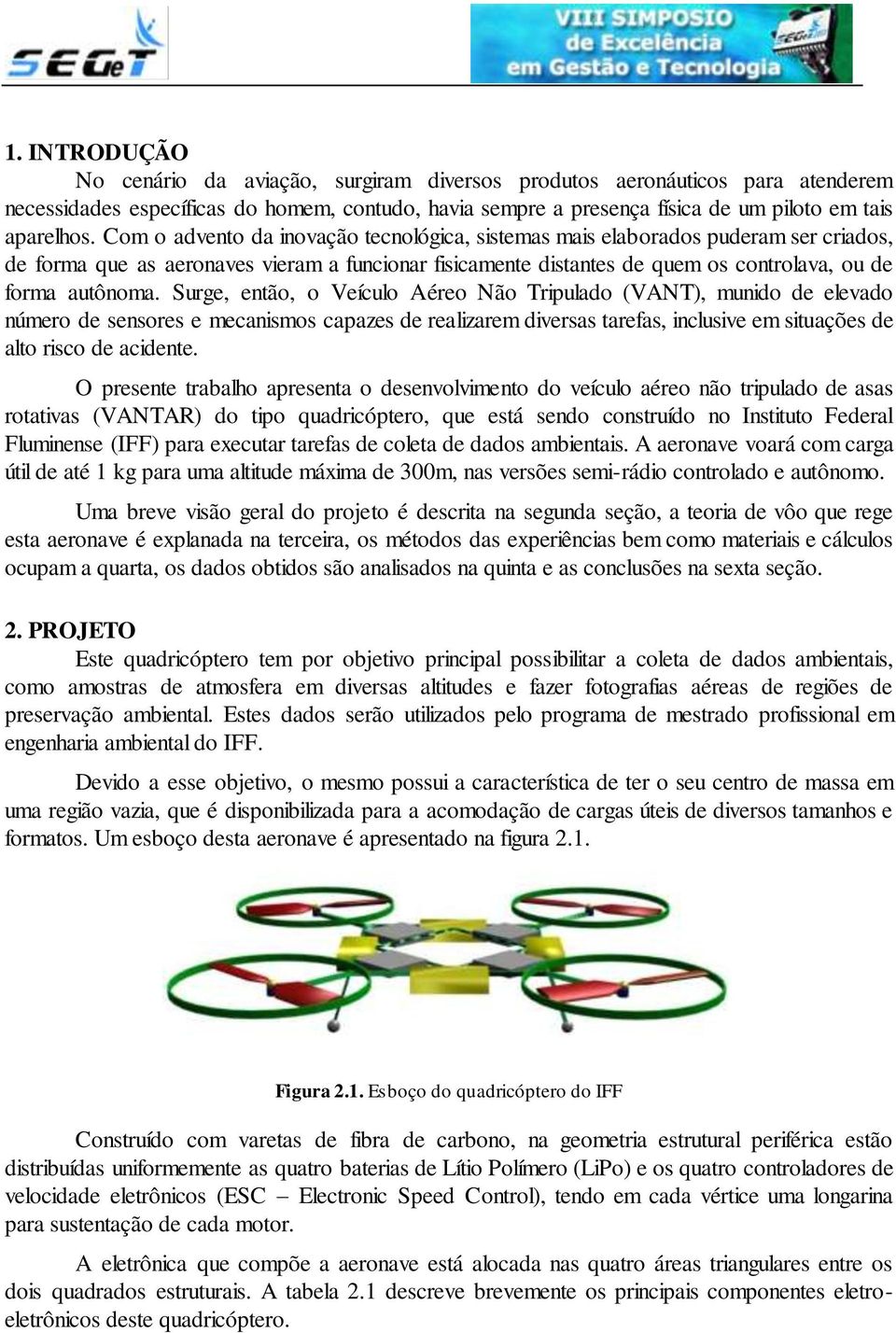 Surge, então, o Veículo Aéreo Não Tripulado (VANT), munido de elevado número de sensores e mecanismos capazes de realizarem diversas tarefas, inclusive em situações de alto risco de acidente.