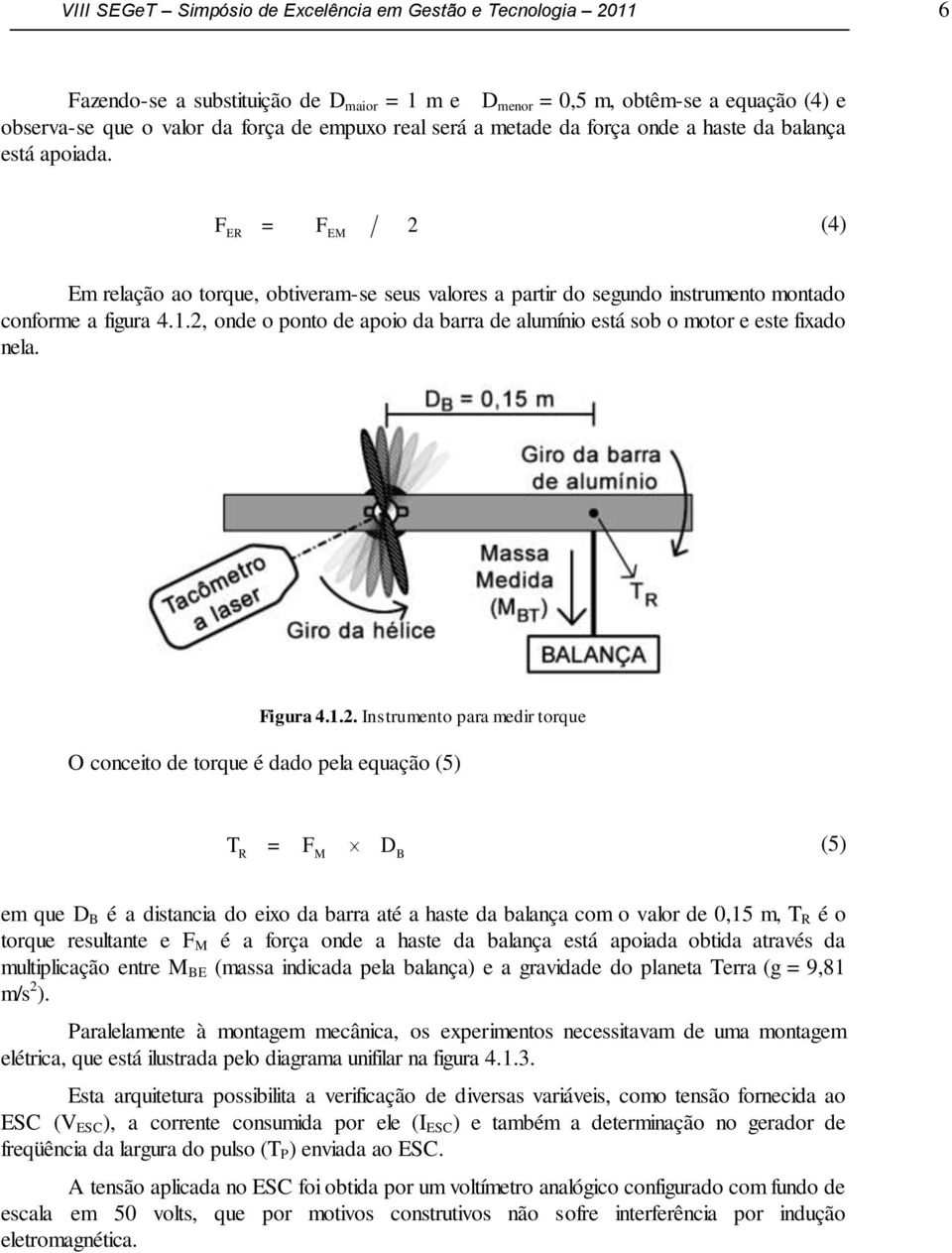 2, onde o ponto de apoio da barra de alumínio está sob o motor e este fixado nela. Figura 4.1.2. Instrumento para medir torque O conceito de torque é dado pela equação (5) T = F D (5) R M B em que D