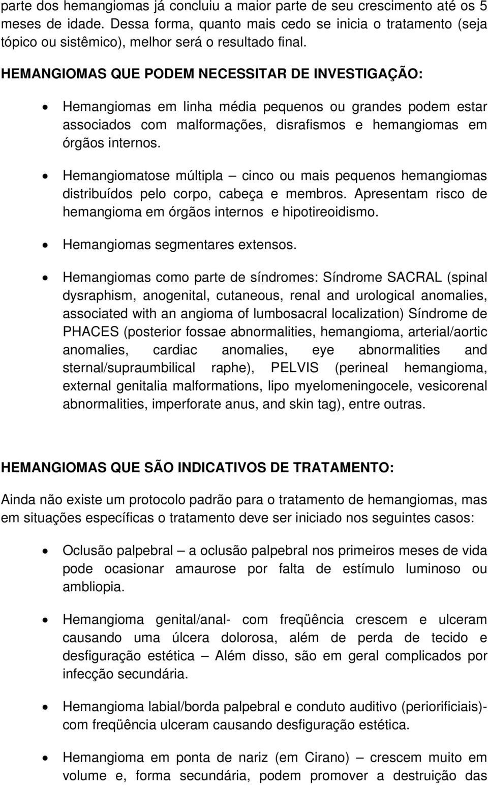 HEMANGIOMAS QUE PODEM NECESSITAR DE INVESTIGAÇÃO: Hemangiomas em linha média pequenos ou grandes podem estar associados com malformações, disrafismos e hemangiomas em órgãos internos.