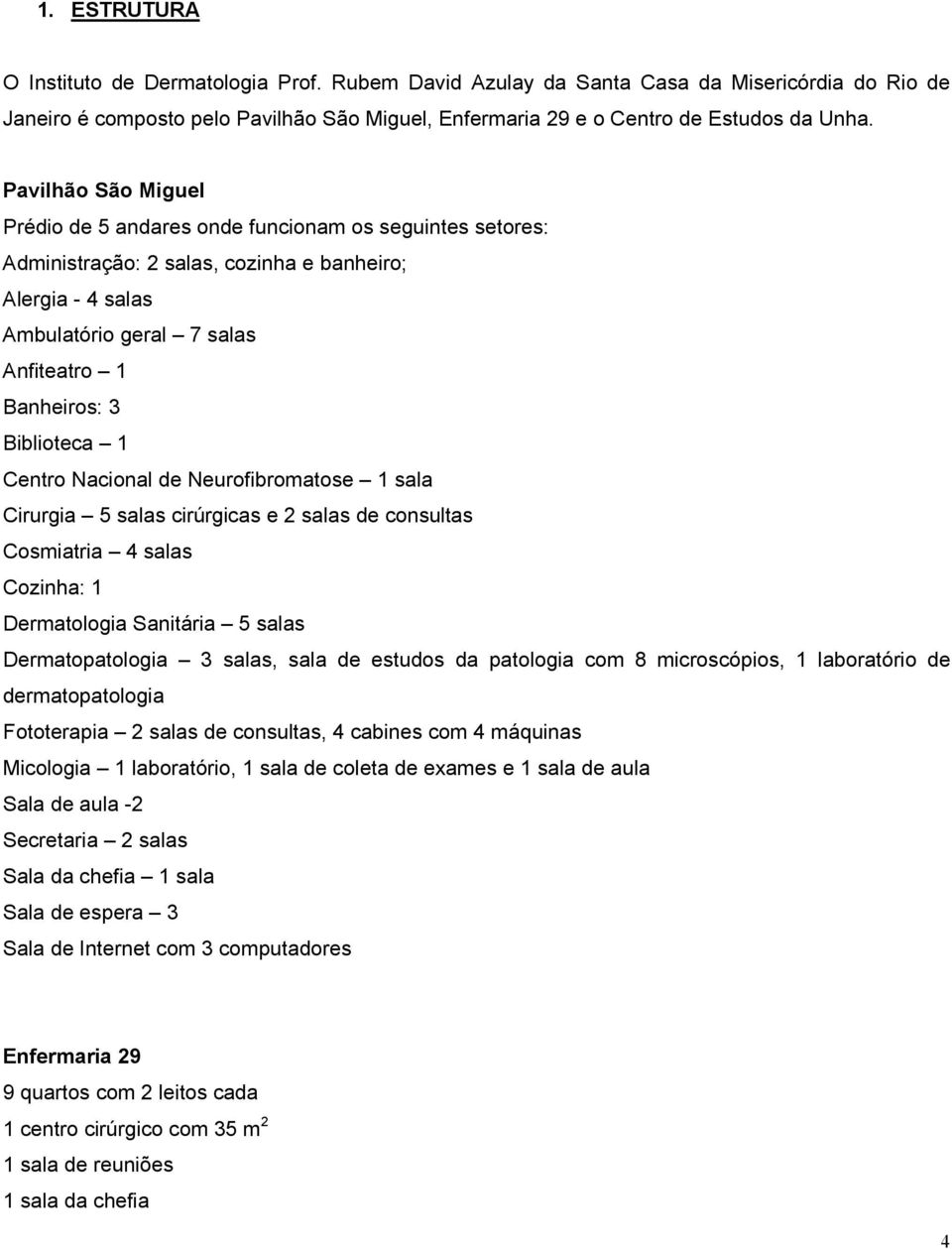 Biblioteca 1 Centro Nacional de Neurofibromatose 1 sala Cirurgia 5 salas cirúrgicas e 2 salas de consultas Cosmiatria 4 salas Cozinha: 1 Dermatologia Sanitária 5 salas Dermatopatologia 3 salas, sala