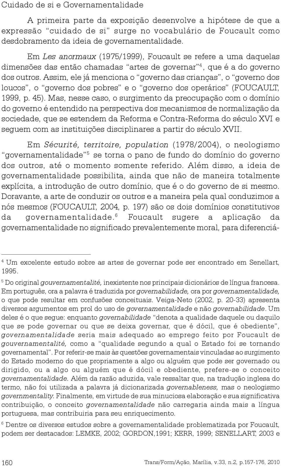 Assim, ele já menciona o governo das crianças, o governo dos loucos, o governo dos pobres e o governo dos operários (FOUCAULT, 1999, p. 45).