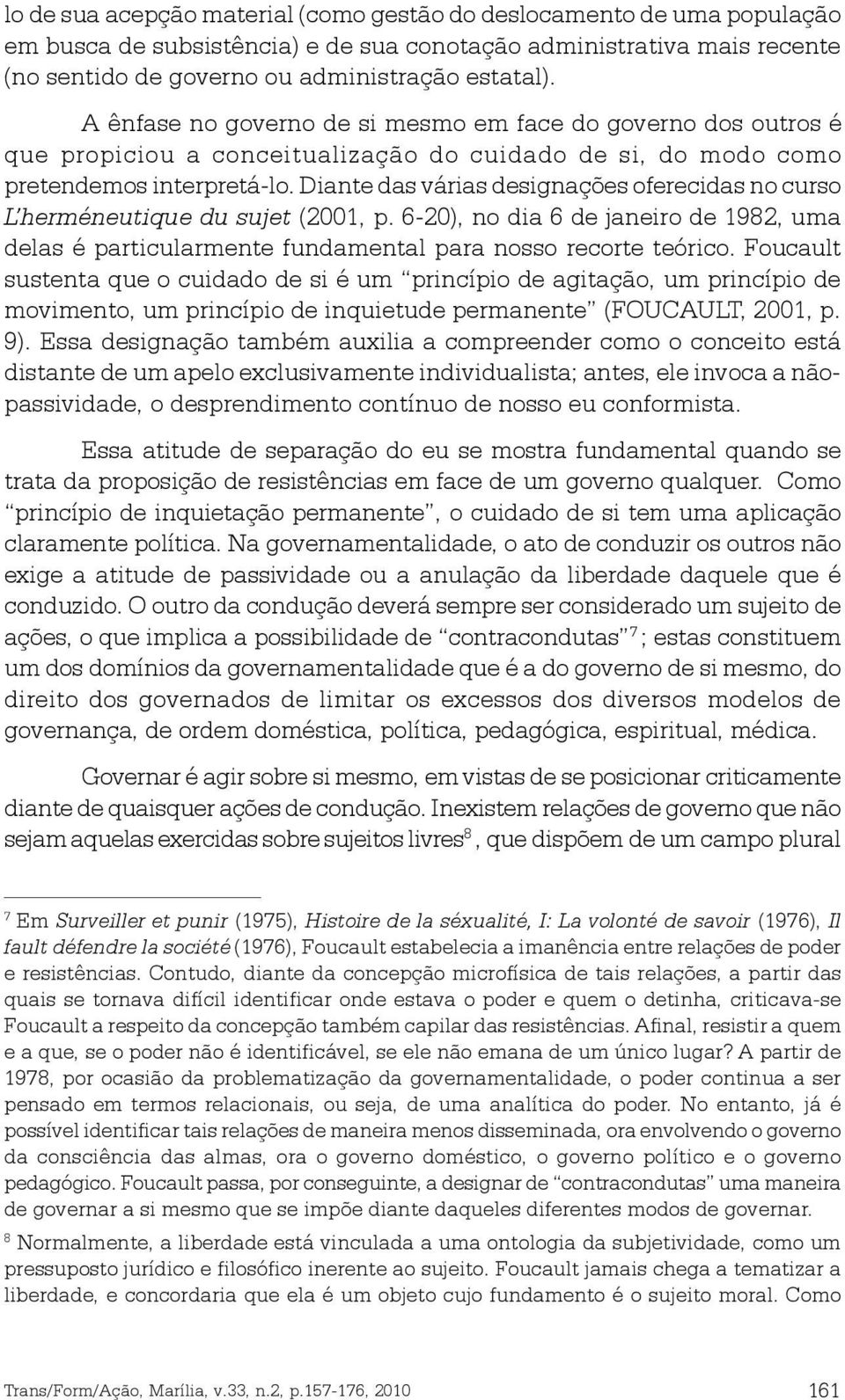 Diante das várias designações oferecidas no curso L herméneutique du sujet (2001, p. 6-20), no dia 6 de janeiro de 1982, uma delas é particularmente fundamental para nosso recorte teórico.