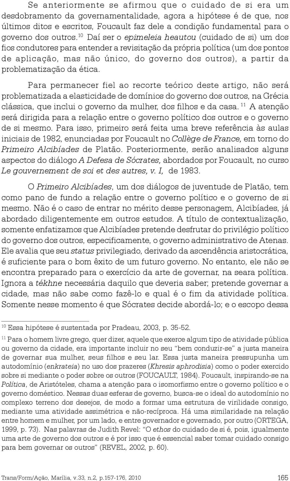 10 Daí ser o epimeleia heautou (cuidado de si) um dos fios condutores para entender a revisitação da própria política (um dos pontos de aplicação, mas não único, do governo dos outros), a partir da