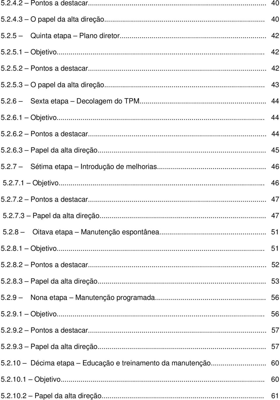 2.7.3 Papel da alta direção... 47 5.2.8 Oitava etapa Manutenção espontânea... 51 5.2.8.1 Objetivo... 51 5.2.8.2 Pontos a destacar... 52 5.2.8.3 Papel da alta direção... 53 5.2.9 Nona etapa Manutenção programada.