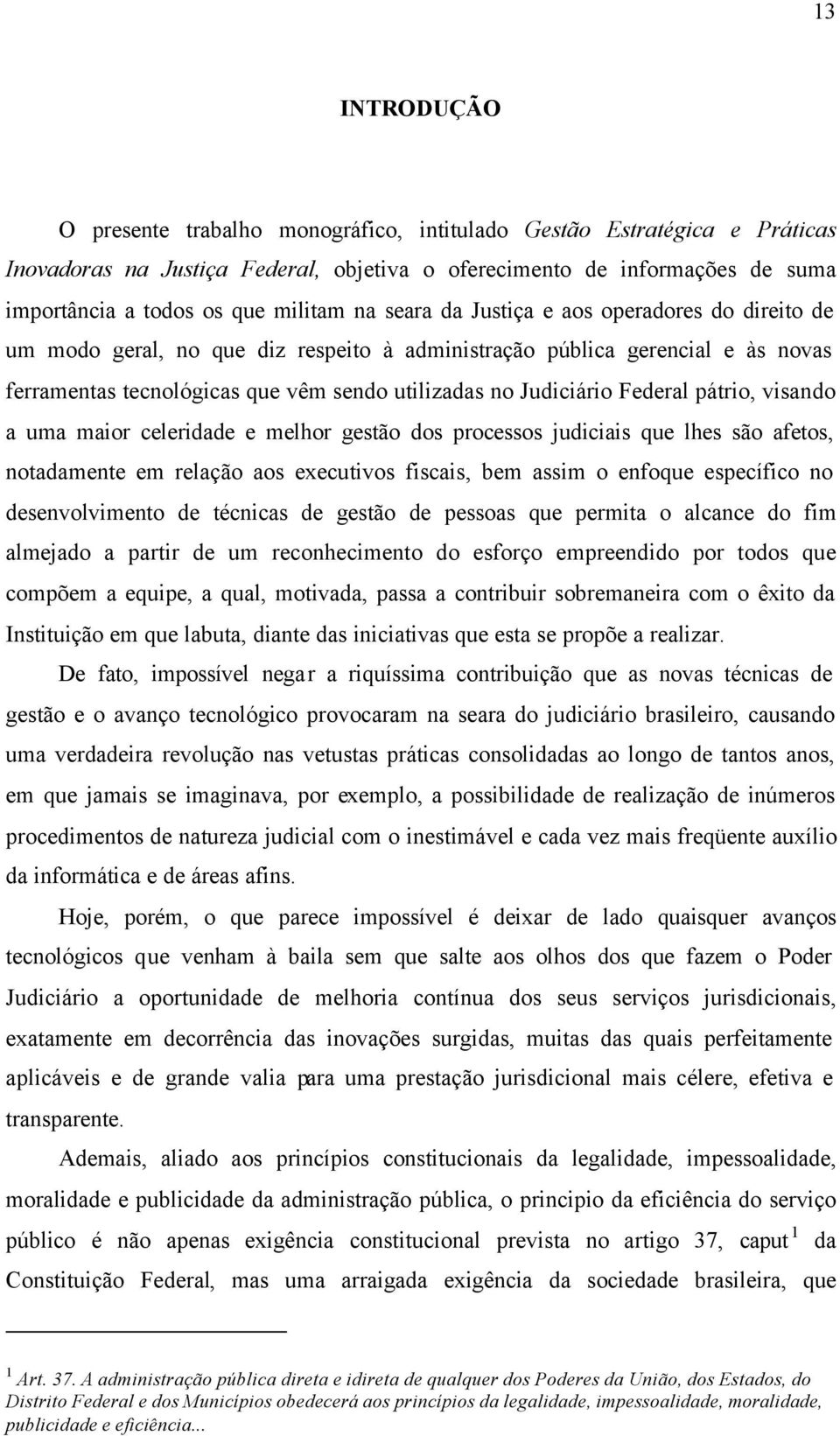 Judiciário Federal pátrio, visando a uma maior celeridade e melhor gestão dos processos judiciais que lhes são afetos, notadamente em relação aos executivos fiscais, bem assim o enfoque específico no