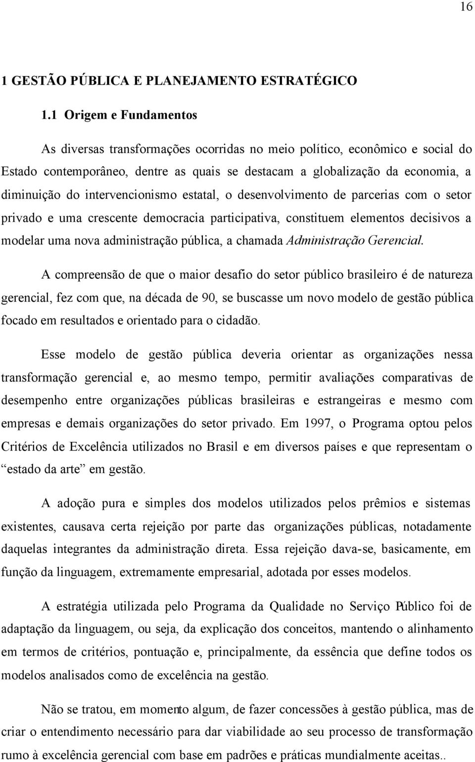 intervencionismo estatal, o desenvolvimento de parcerias com o setor privado e uma crescente democracia participativa, constituem elementos decisivos a modelar uma nova administração pública, a