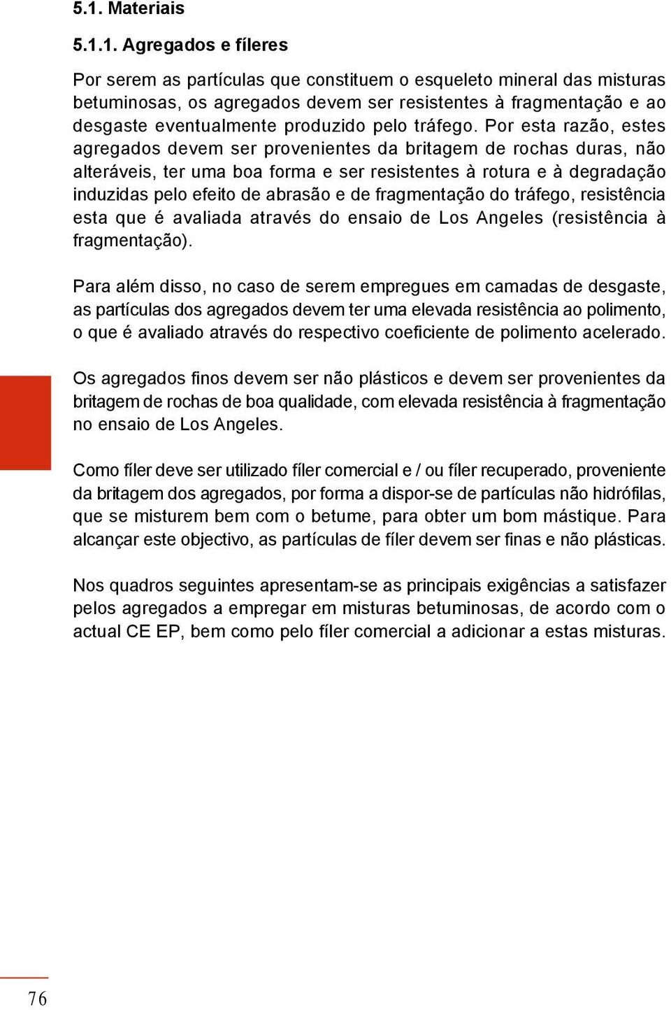 Por esta razão, estes agregados devem ser provenientes da britagem de rochas duras, não alteráveis, ter uma boa forma e ser resistentes à rotura e à degradação induzidas pelo efeito de abrasão e de