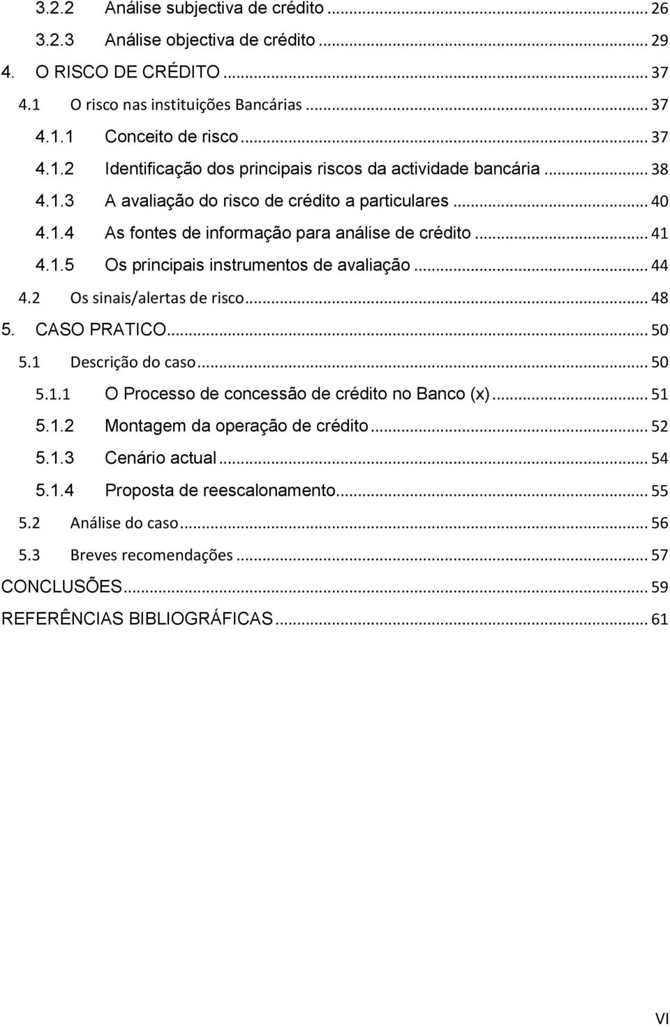 2 Os sinais/alertas de risco... 48 5. CASO PRATICO... 50 5.1 Descrição do caso... 50 5.1.1 O Processo de concessão de crédito no Banco (x)... 51 5.1.2 Montagem da operação de crédito... 52 5.1.3 Cenário actual.