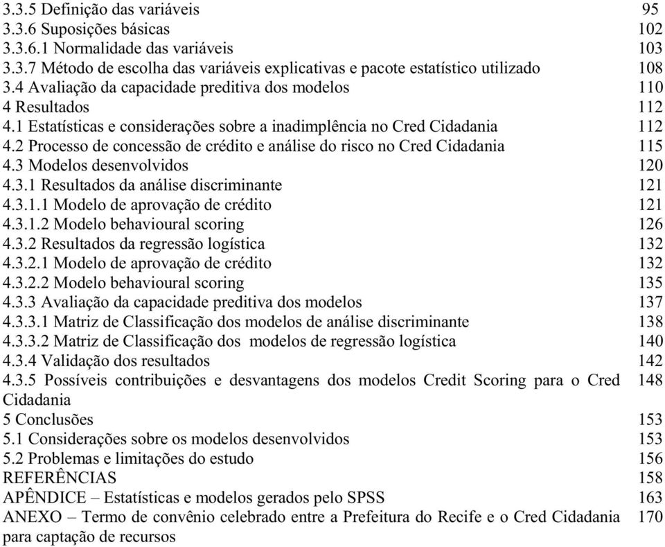 2 Processo de concessão de crédito e análise do risco no Cred Cidadania 115 4.3 Modelos desenvolvidos 120 4.3.1 Resultados da análise discriminante 121 4.3.1.1 Modelo de aprovação de crédito 121 4.3.1.2 Modelo behavioural scoring 126 4.