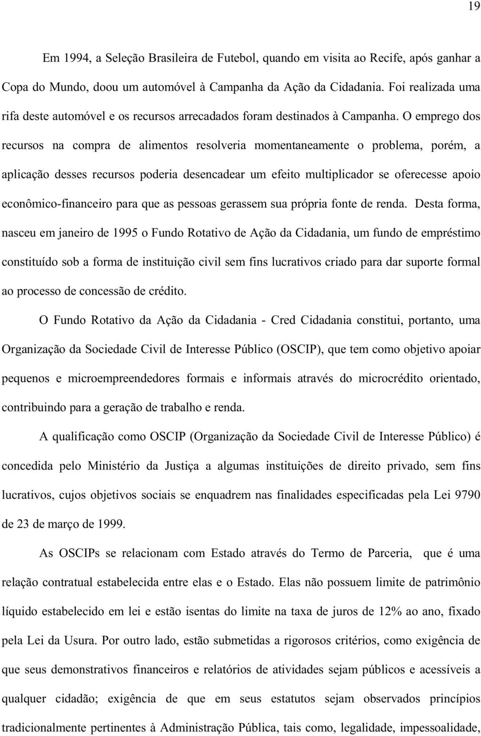 O emprego dos recursos na compra de alimentos resolveria momentaneamente o problema, porém, a aplicação desses recursos poderia desencadear um efeito multiplicador se oferecesse apoio