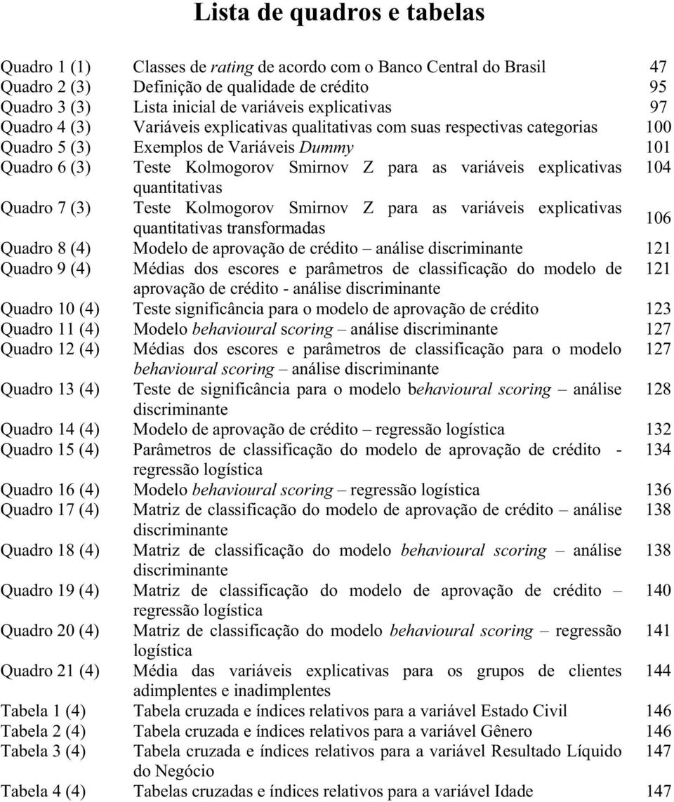 variáveis explicativas 104 quantitativas Quadro 7 (3) Teste Kolmogorov Smirnov Z para as variáveis explicativas quantitativas transformadas 106 Quadro 8 (4) Modelo de aprovação de crédito análise