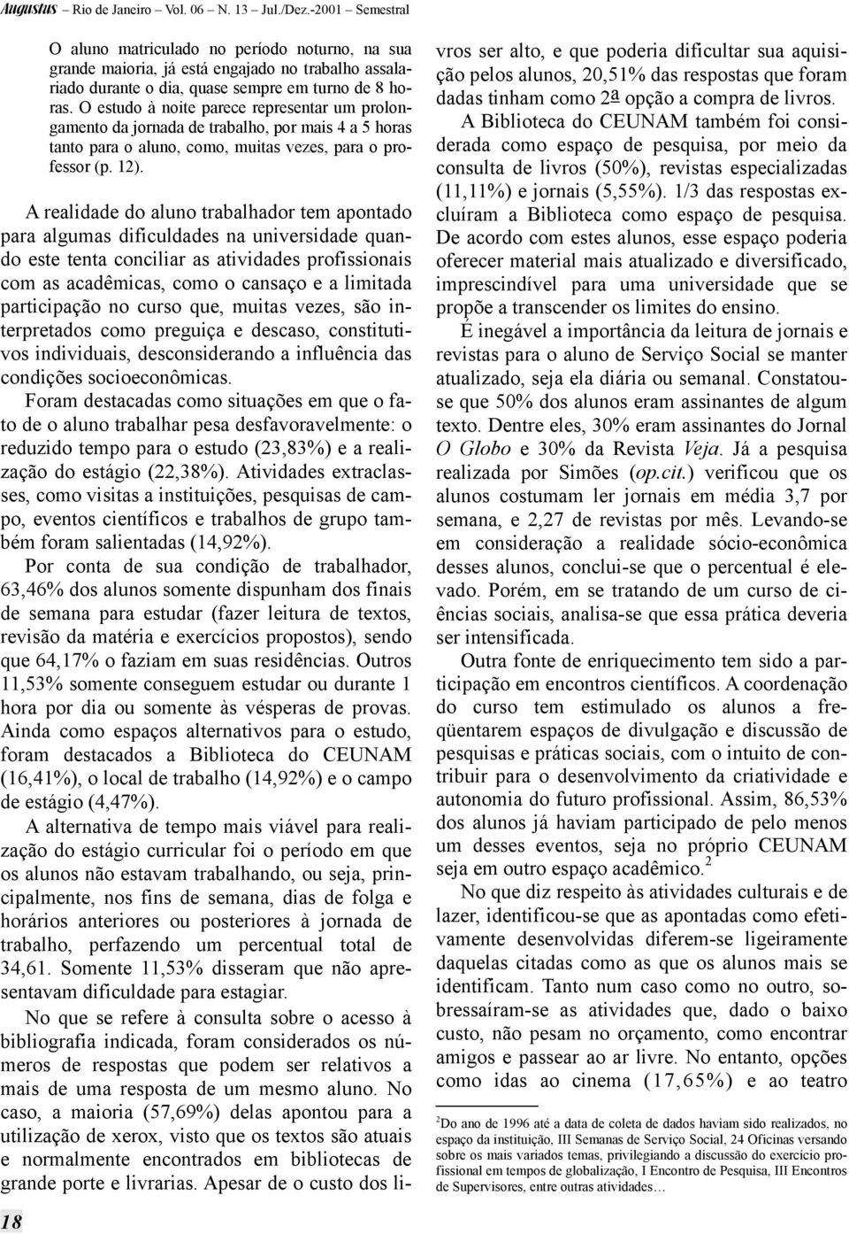 A realidade do aluno trabalhador tem apontado para algumas dificuldades na universidade quando este tenta conciliar as atividades profissionais com as acadêmicas, como o cansaço e a limitada