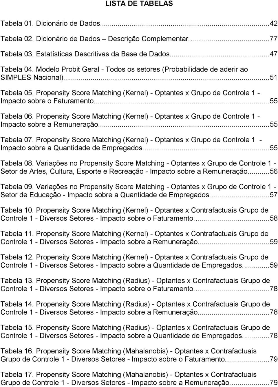 ..55 Tabela 06. Propensity Score Matching (Kernel) - Optantes x Grupo de Controle 1 - Impacto sobre a Remuneração...55 Tabela 07.