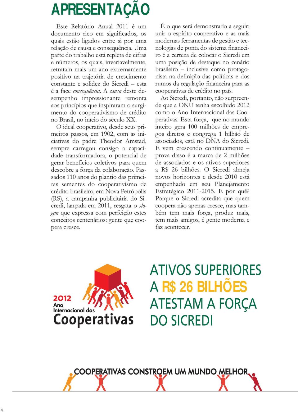 consequência. A causa deste desempenho impressionante remonta aos princípios que inspiraram o surgimento do cooperativismo de crédito no Brasil, no início do século XX.