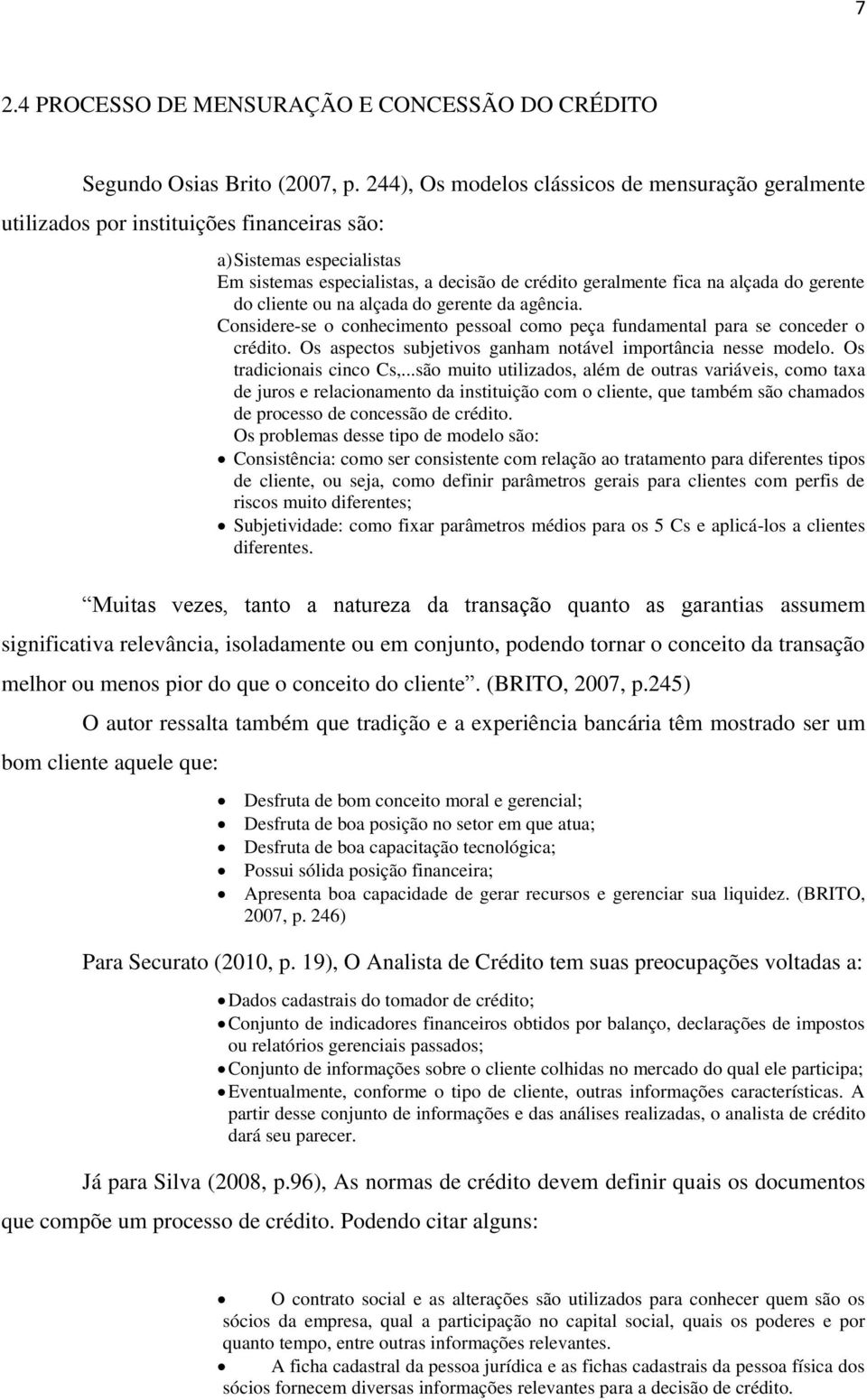 gerente do cliente ou na alçada do gerente da agência. Considere-se o conhecimento pessoal como peça fundamental para se conceder o crédito.