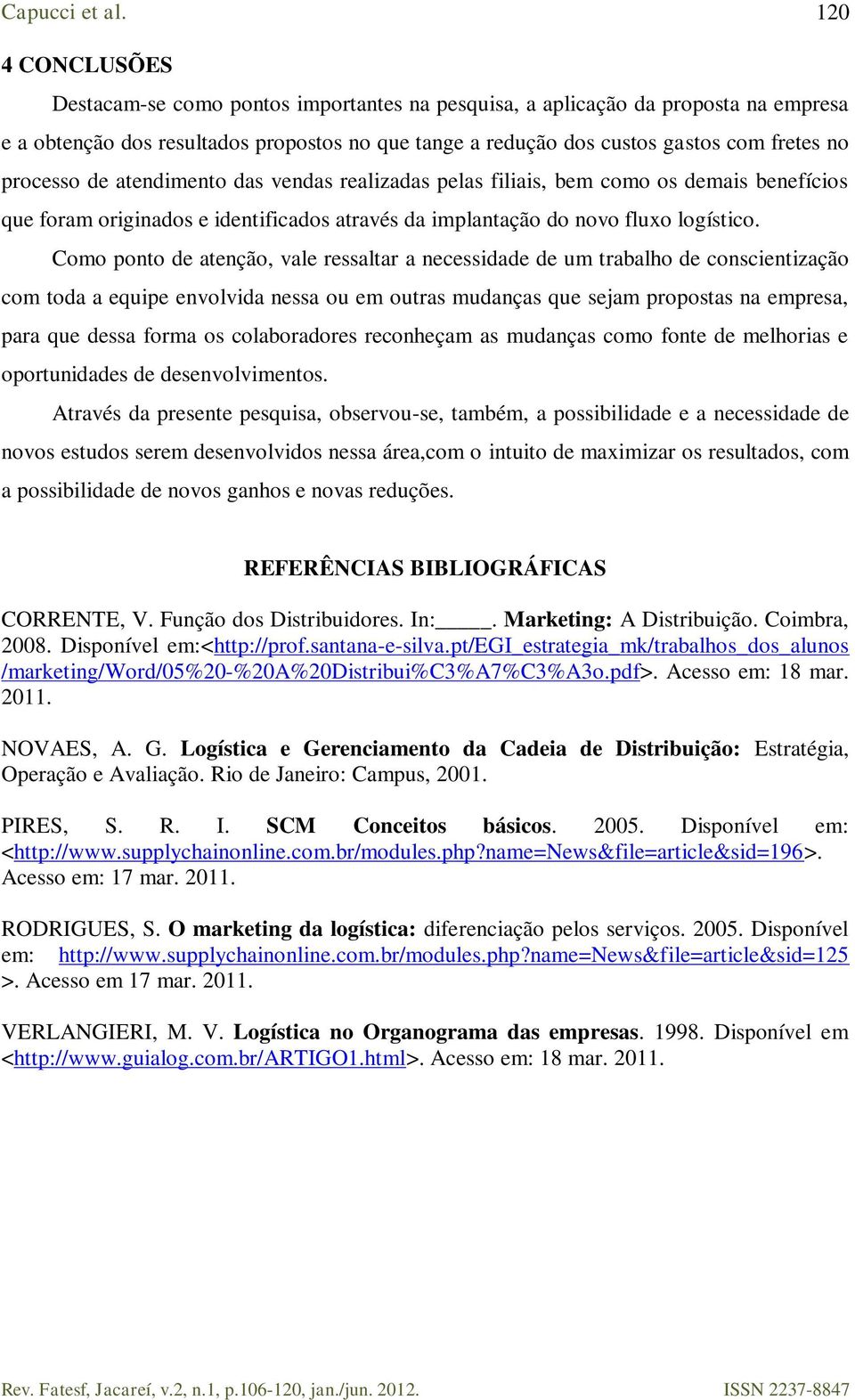 Como ponto de atenção, vale ressaltar a necessidade de um trabalho de conscientização com toda a equipe envolvida nessa ou em outras mudanças que sejam propostas na empresa, para que dessa forma os