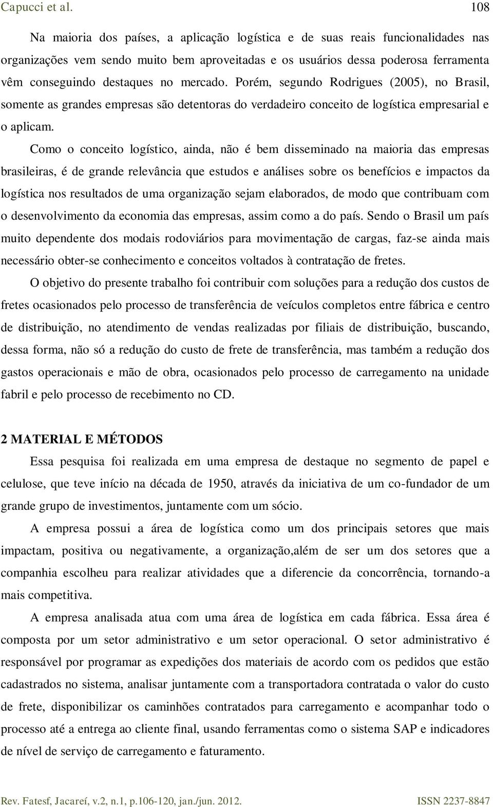 Como o conceito logístico, ainda, não é bem disseminado na maioria das empresas brasileiras, é de grande relevância que estudos e análises sobre os benefícios e impactos da logística nos resultados