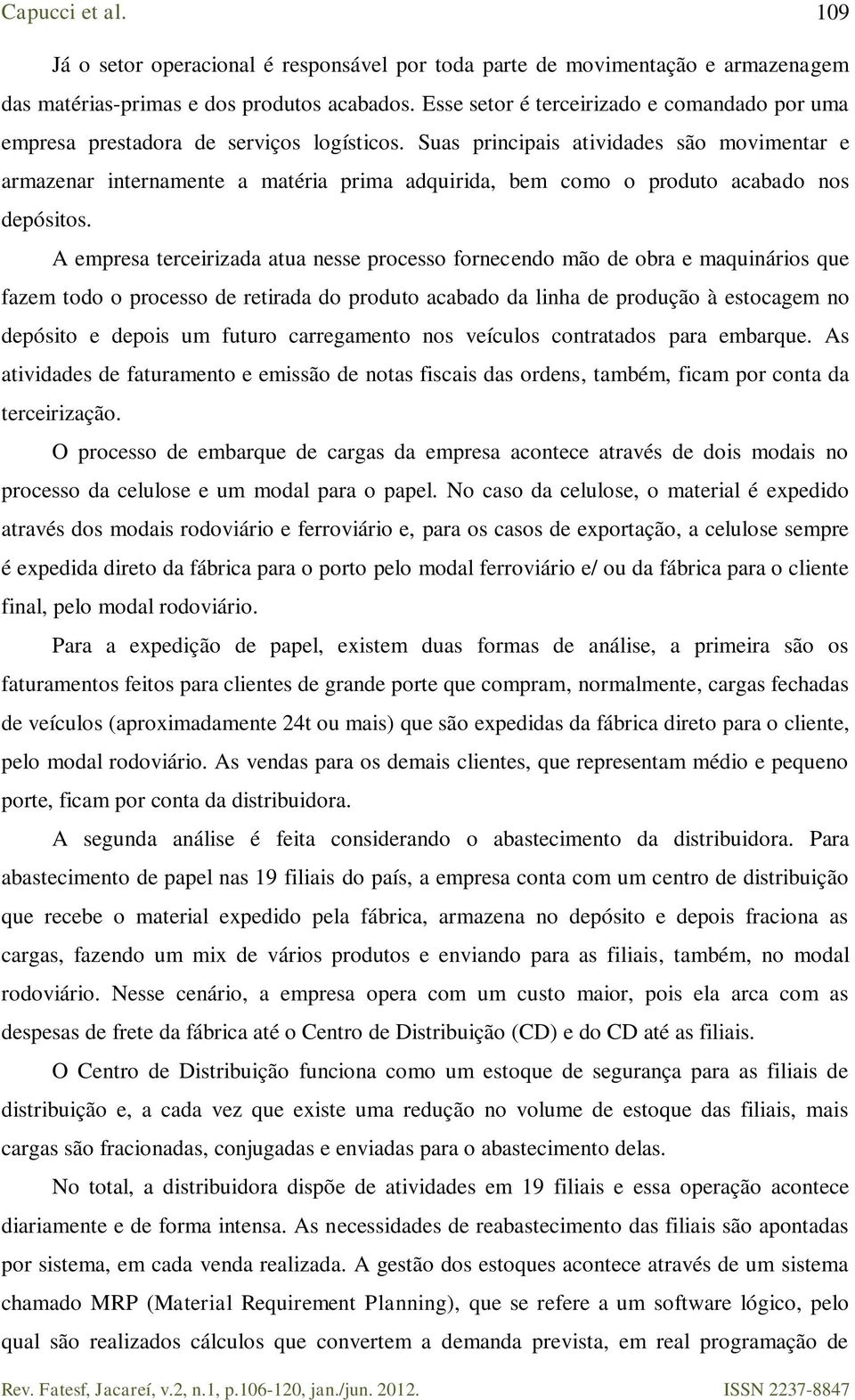 Suas principais atividades são movimentar e armazenar internamente a matéria prima adquirida, bem como o produto acabado nos depósitos.