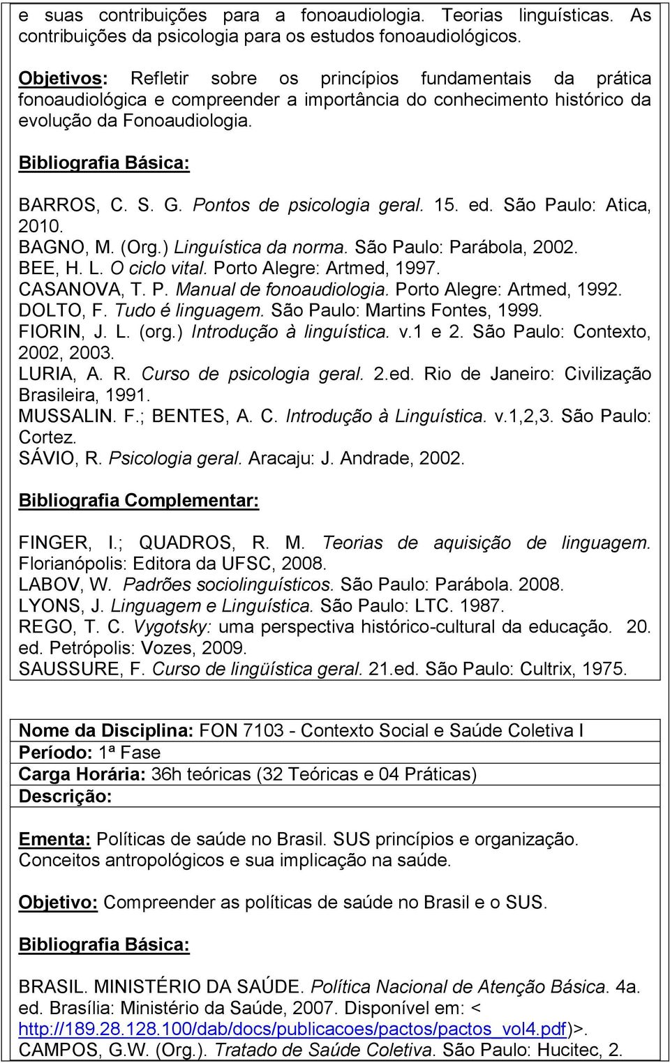 Pontos de psicologia geral. 15. ed. São Paulo: Atica, 2010. BAGNO, M. (Org.) Linguística da norma. São Paulo: Parábola, 2002. BEE, H. L. O ciclo vital. Porto Alegre: Artmed, 1997. CASANOVA, T. P. Manual de fonoaudiologia.