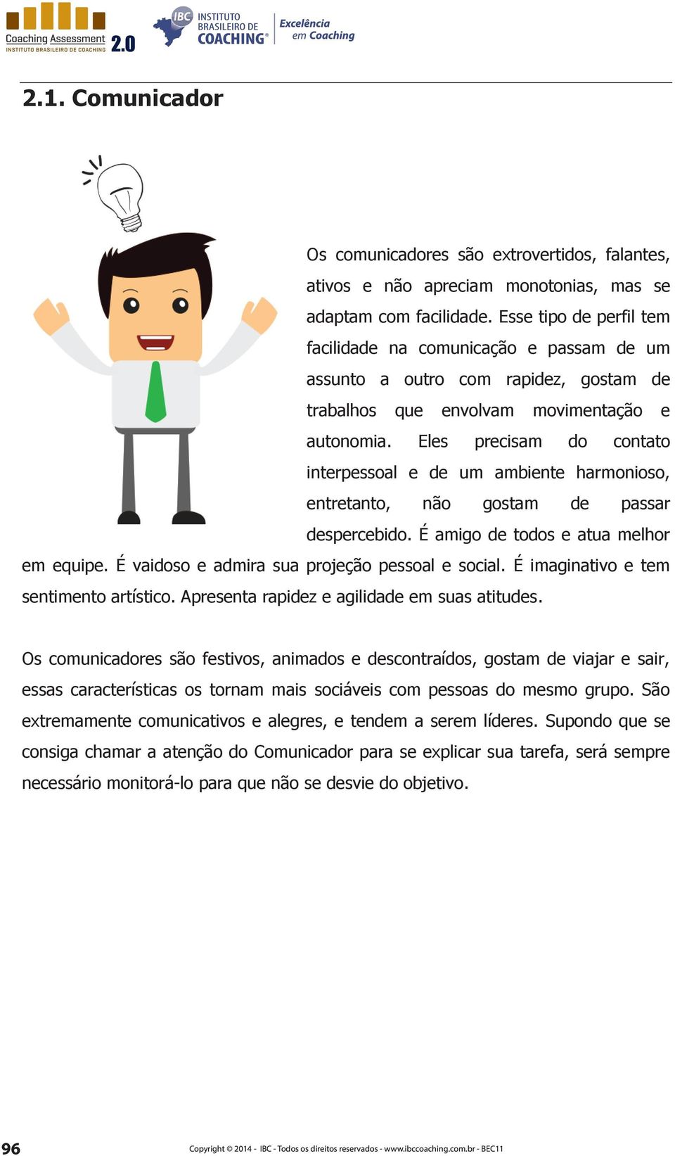 Eles precisam do contato interpessoal e de um ambiente harmonioso, entretanto, não gostam de passar despercebido. É amigo de todos e atua melhor em equipe.