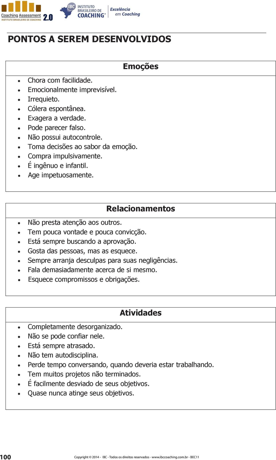 Está sempre buscando a aprovação. Gosta das pessoas, mas as esquece. Sempre arranja desculpas para suas negligências. Fala demasiadamente acerca de si mesmo. Esquece compromissos e obrigações.