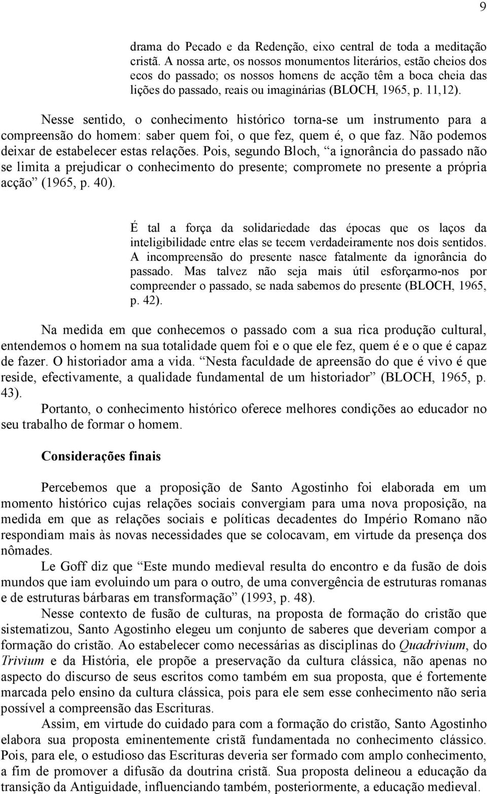 Nesse sentido, o conhecimento histórico torna-se um instrumento para a compreensão do homem: saber quem foi, o que fez, quem é, o que faz. Não podemos deixar de estabelecer estas relações.