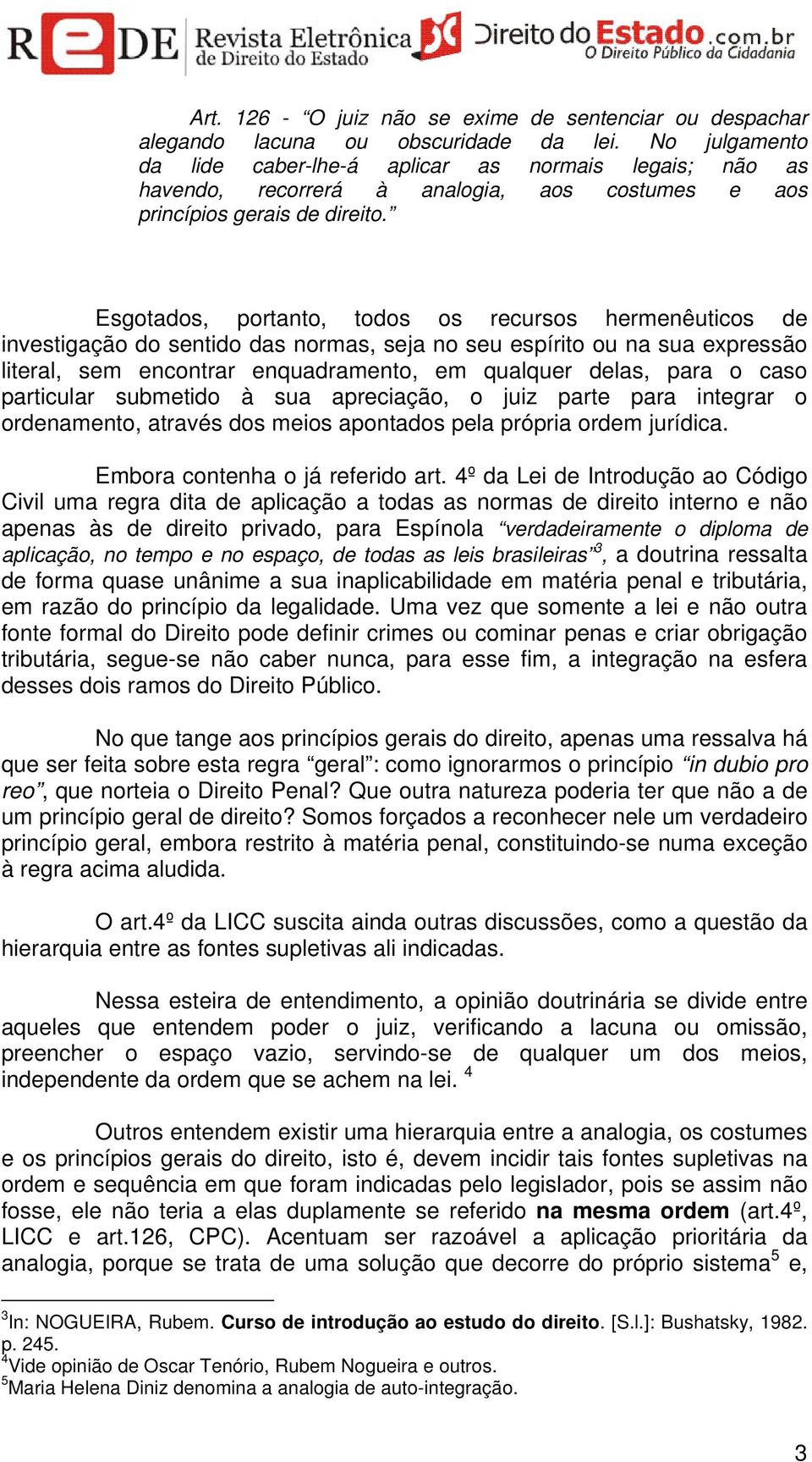 Esgotados, portanto, todos os recursos hermenêuticos de investigação do sentido das normas, seja no seu espírito ou na sua expressão literal, sem encontrar enquadramento, em qualquer delas, para o