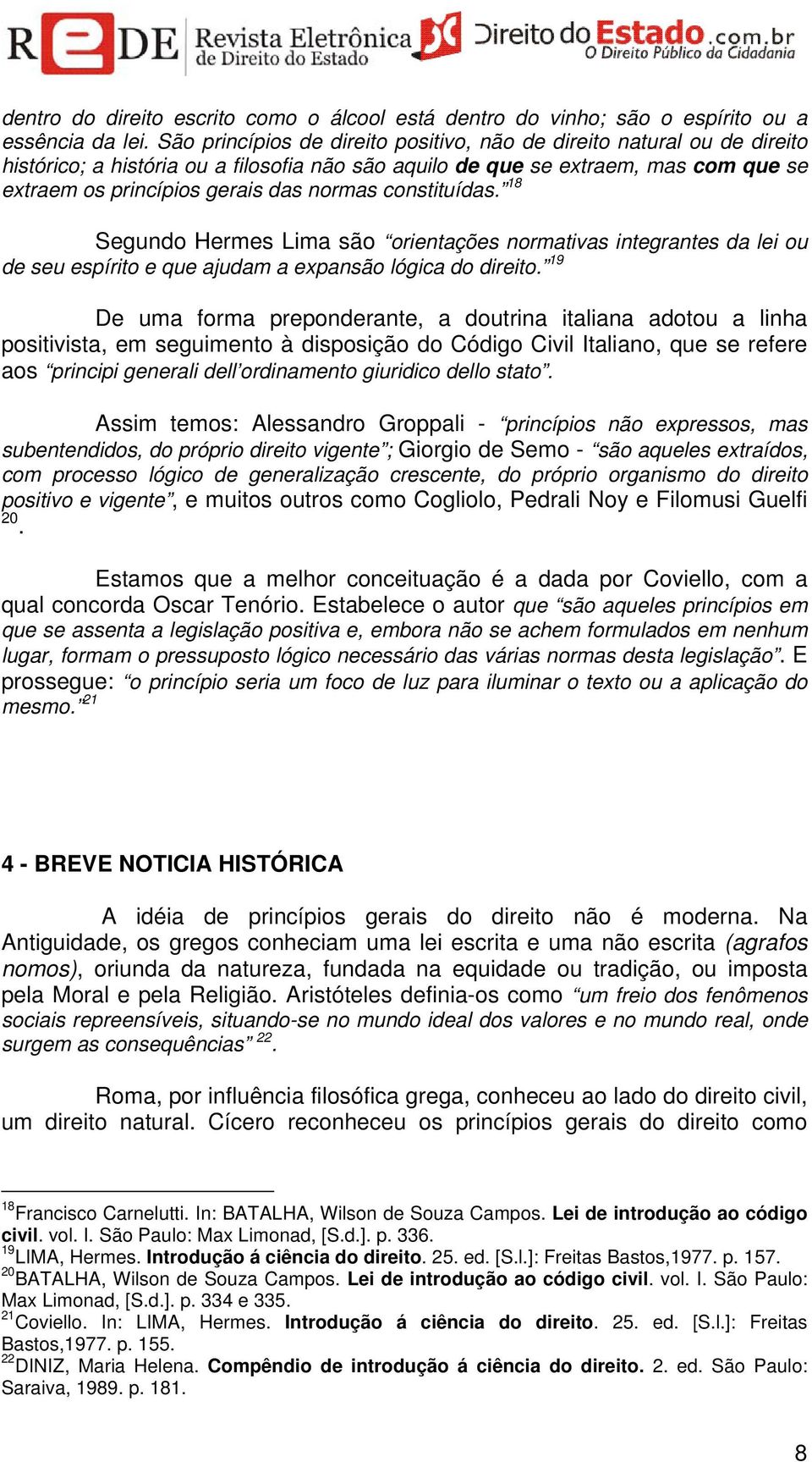 constituídas. 18 Segundo Hermes Lima são orientações normativas integrantes da lei ou de seu espírito e que ajudam a expansão lógica do direito.