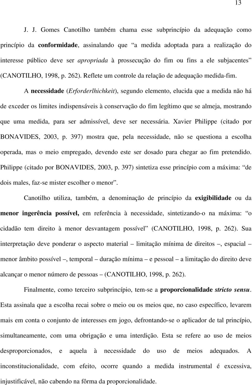 A necessidade (Erforderlhichkeit), segundo elemento, elucida que a medida não há de exceder os limites indispensáveis à conservação do fim legítimo que se almeja, mostrando que uma medida, para ser