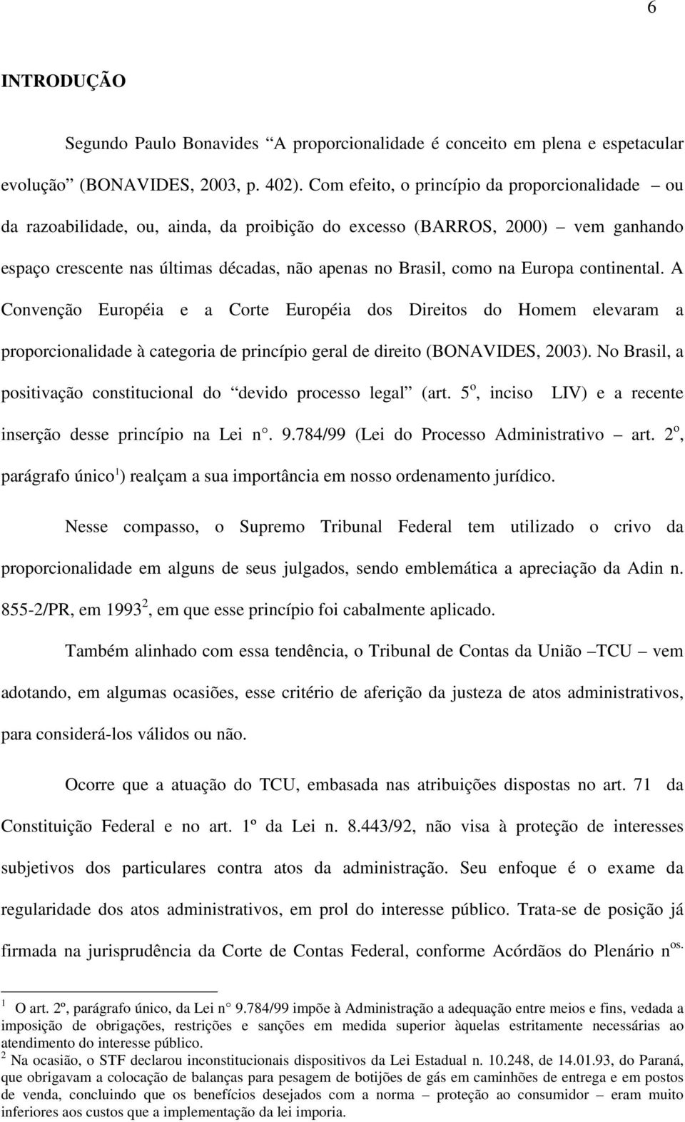 Europa continental. A Convenção Européia e a Corte Européia dos Direitos do Homem elevaram a proporcionalidade à categoria de princípio geral de direito (BONAVIDES, 2003).