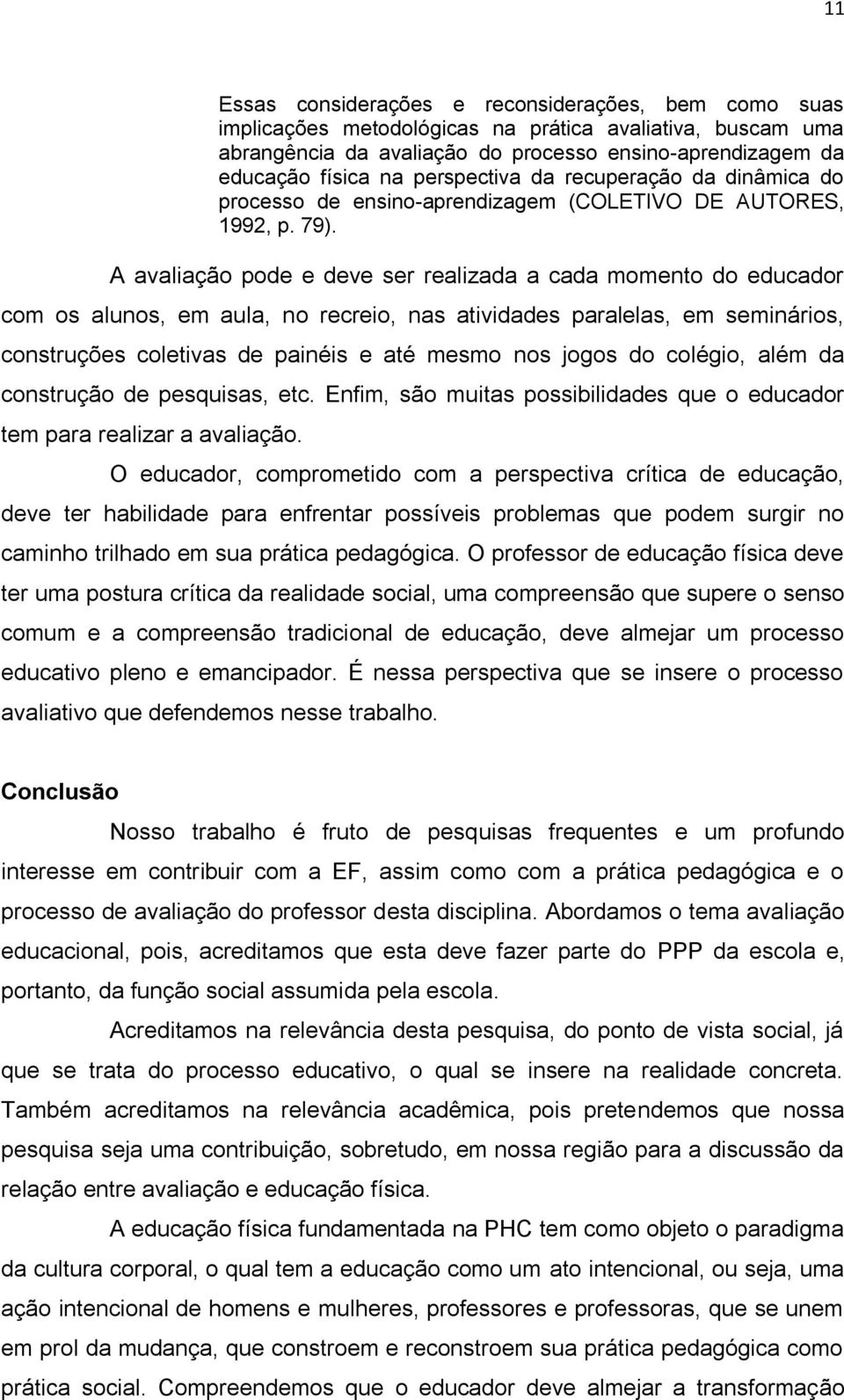 A avaliação pode e deve ser realizada a cada momento do educador com os alunos, em aula, no recreio, nas atividades paralelas, em seminários, construções coletivas de painéis e até mesmo nos jogos do