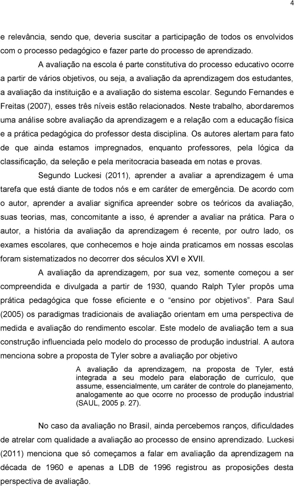 sistema escolar. Segundo Fernandes e Freitas (2007), esses três níveis estão relacionados.