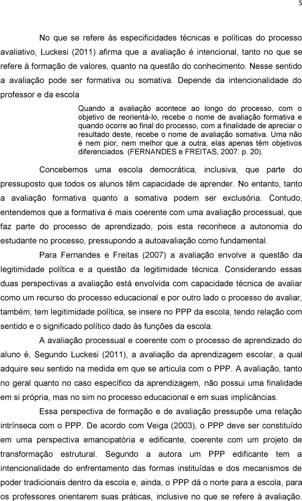 Depende da intencionalidade do professor e da escola Quando a avaliação acontece ao longo do processo, com o objetivo de reorientá-lo, recebe o nome de avaliação formativa e quando ocorre ao final do