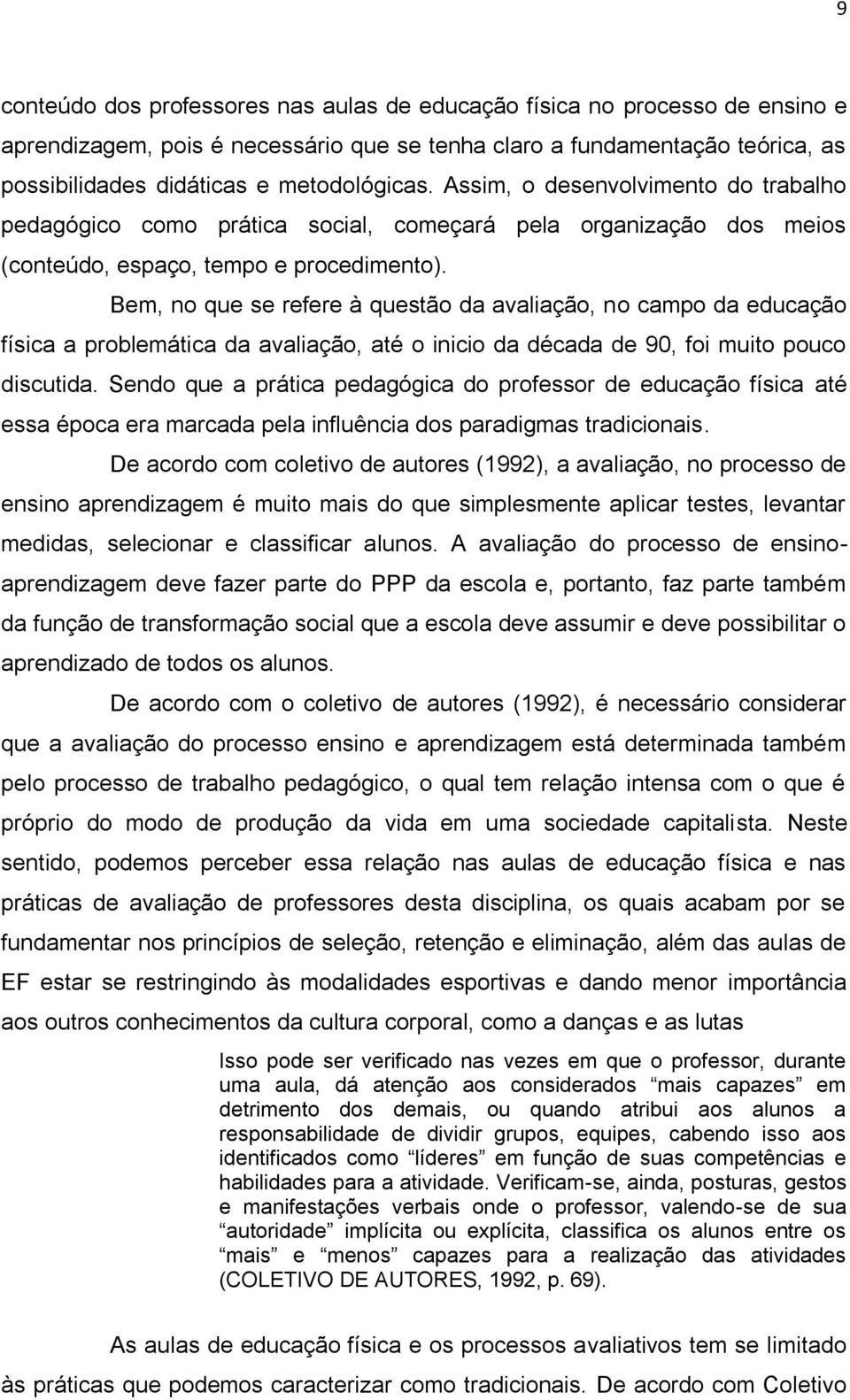 Bem, no que se refere à questão da avaliação, no campo da educação física a problemática da avaliação, até o inicio da década de 90, foi muito pouco discutida.