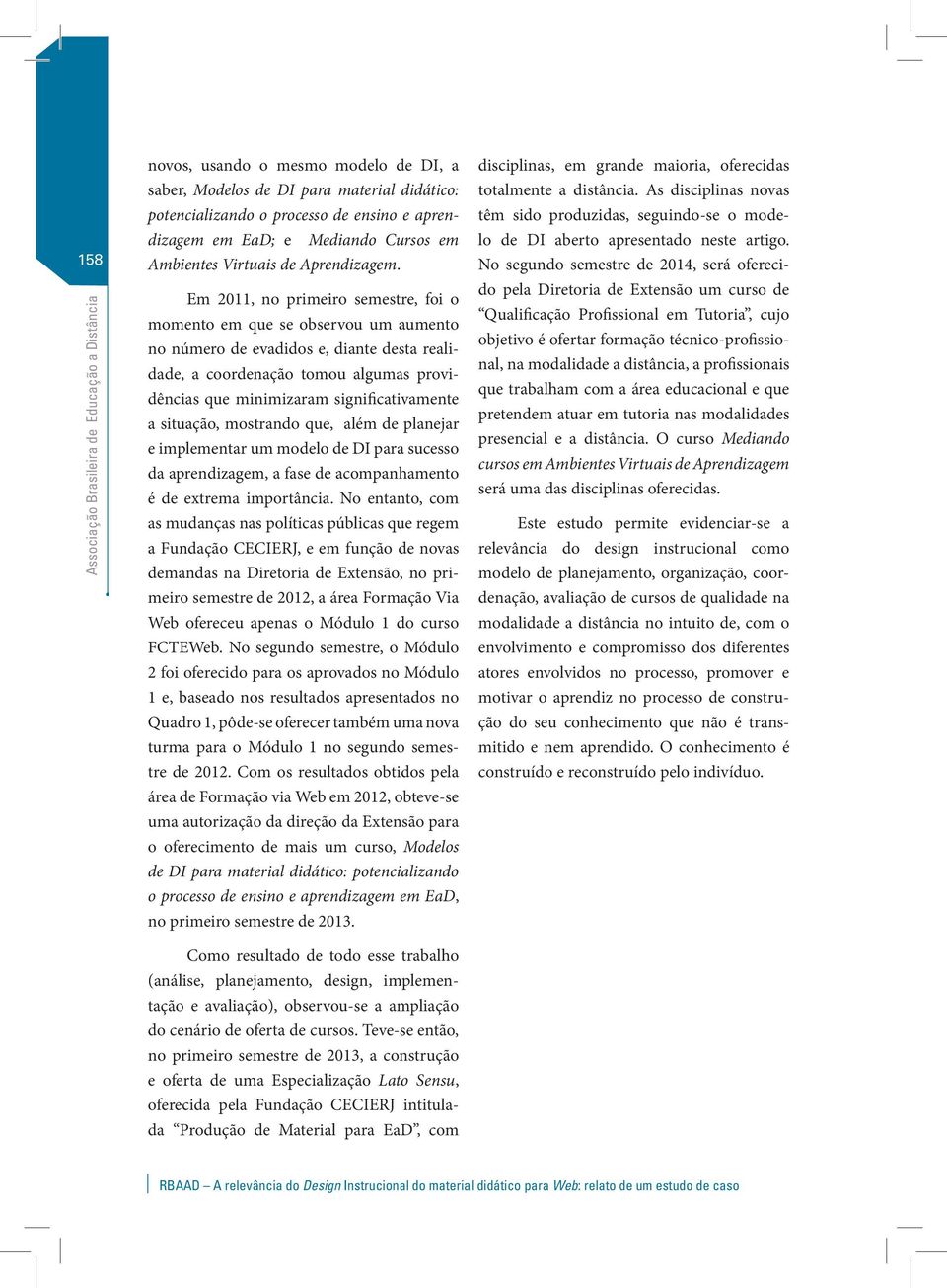 Em 2011, no primeiro semestre, foi o momento em que se observou um aumento no número de evadidos e, diante desta realidade, a coordenação tomou algumas providências que minimizaram significativamente