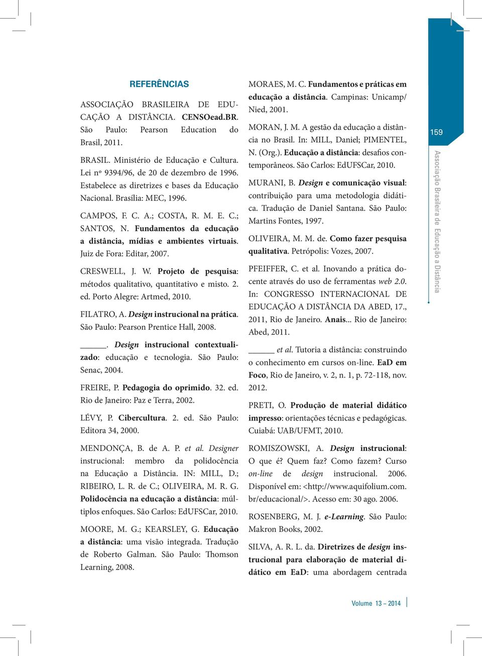 Fundamentos da educação a distância, mídias e ambientes virtuais. Juiz de Fora: Editar, 2007. CRESWELL, J. W. Projeto de pesquisa: métodos qualitativo, quantitativo e misto. 2. ed. Porto Alegre: Artmed, 2010.