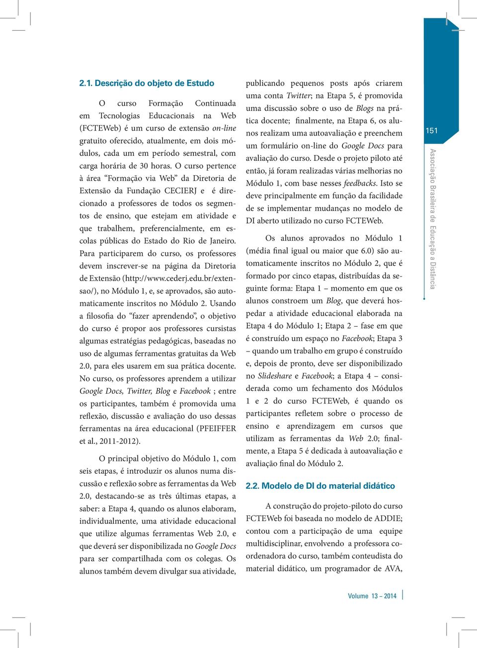 O curso pertence à área Formação via Web da Diretoria de Extensão da Fundação CECIERJ e é direcionado a professores de todos os segmentos de ensino, que estejam em atividade e que trabalhem,