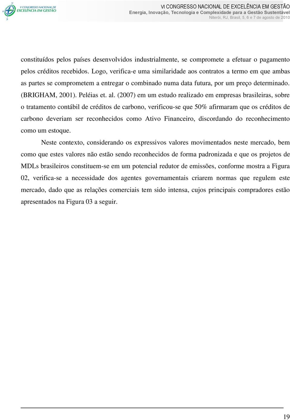 (2007) em um estudo realizado em empresas brasileiras, sobre o tratamento contábil de créditos de carbono, verificou-se que 50% afirmaram que os créditos de carbono deveriam ser reconhecidos como