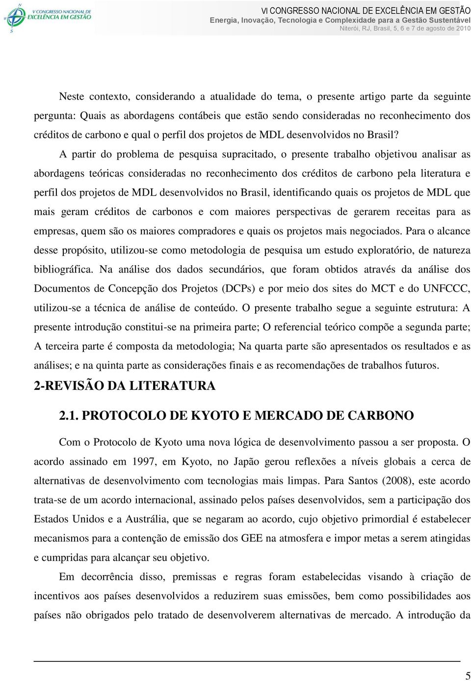 A partir do problema de pesquisa supracitado, o presente trabalho objetivou analisar as abordagens teóricas consideradas no reconhecimento dos créditos de carbono pela literatura e perfil dos